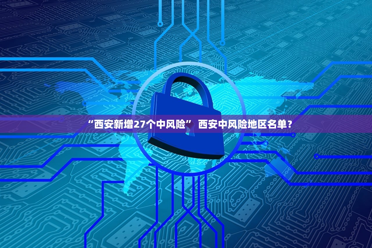 “西安新增27个中风险” 西安中风险地区名单？