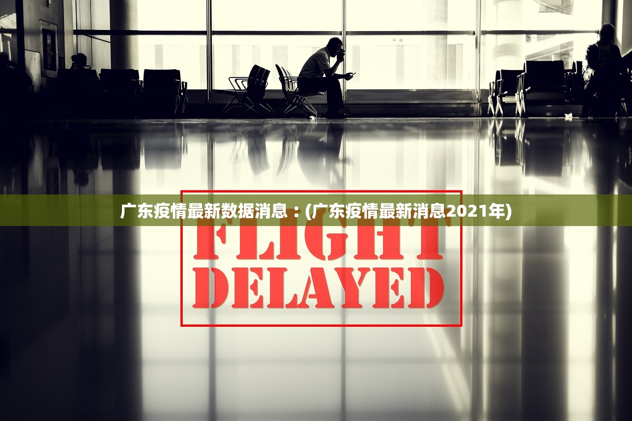 广东疫情最新数据消息︰(广东疫情最新消息2021年)