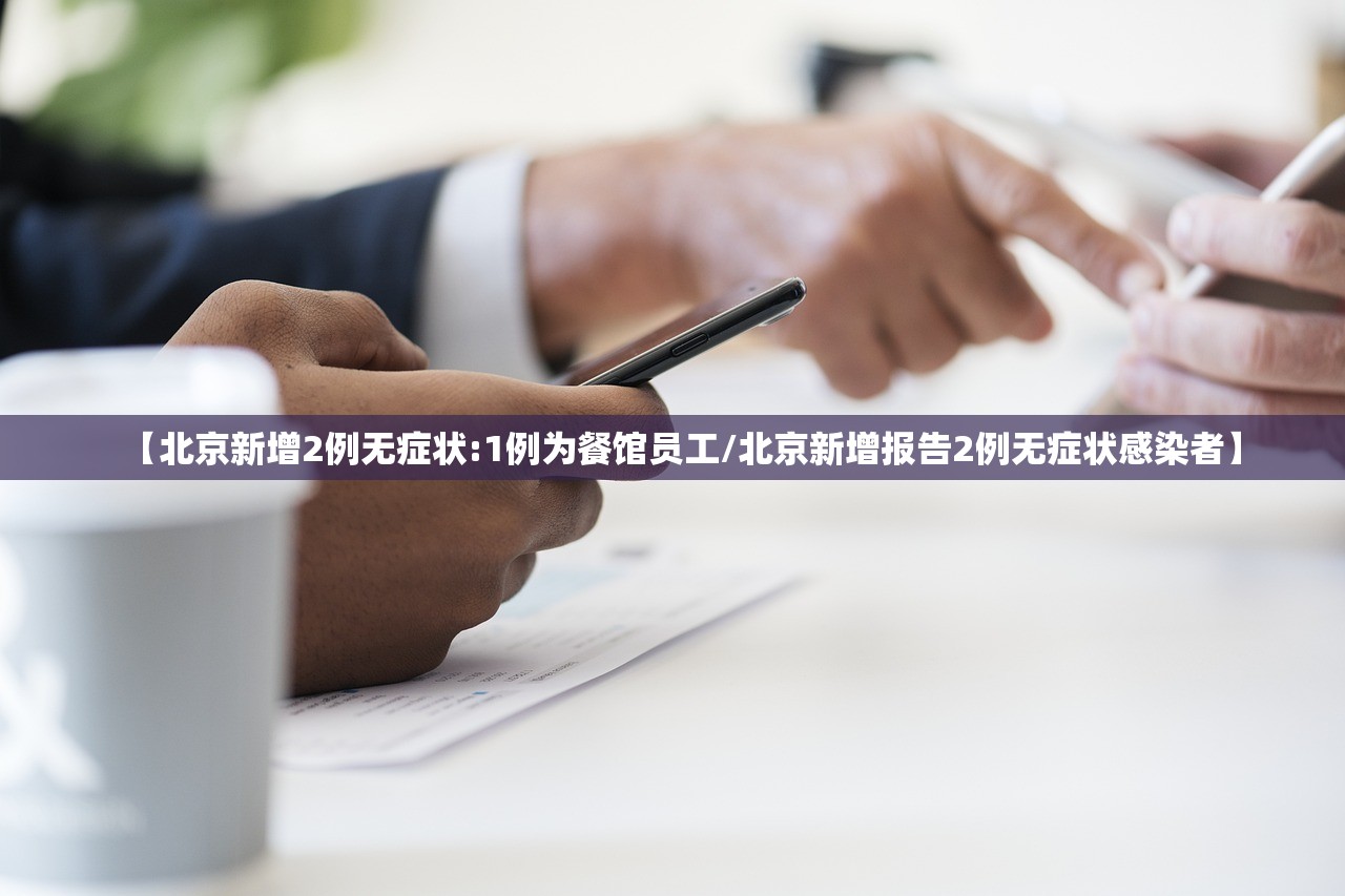 【北京新增2例无症状:1例为餐馆员工/北京新增报告2例无症状感染者】
