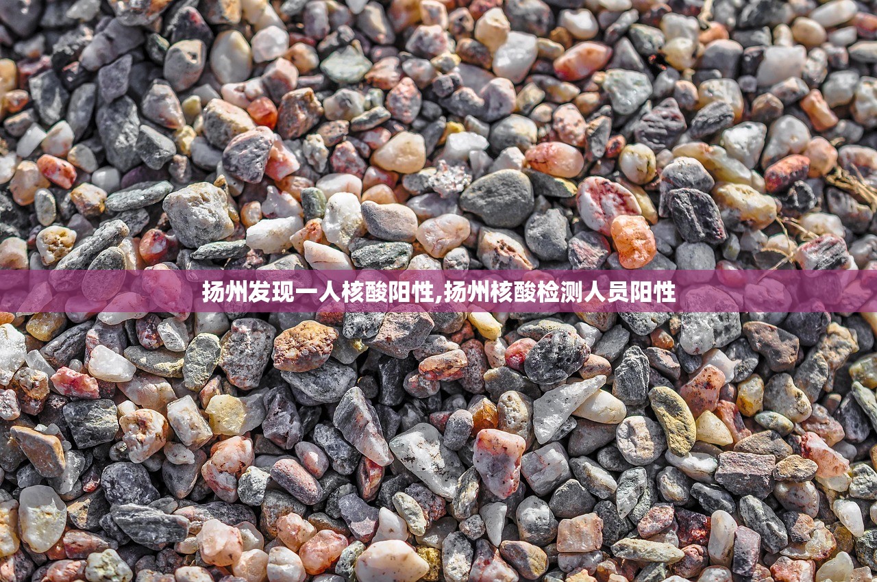 扬州发现一人核酸阳性,扬州核酸检测人员阳性
