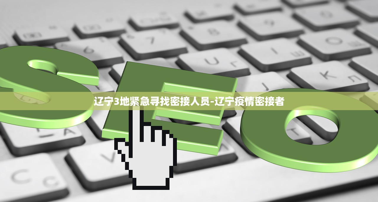 辽宁3地紧急寻找密接人员-辽宁疫情密接者 辽宁3地紧急寻找密接人员-辽宁疫情密接者