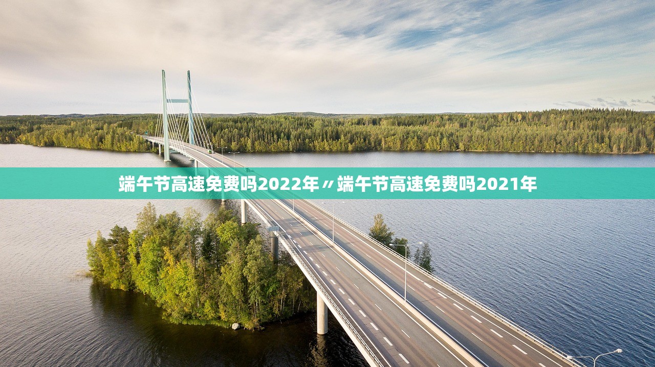 端午节高速免费吗2022年〃端午节高速免费吗2021年
