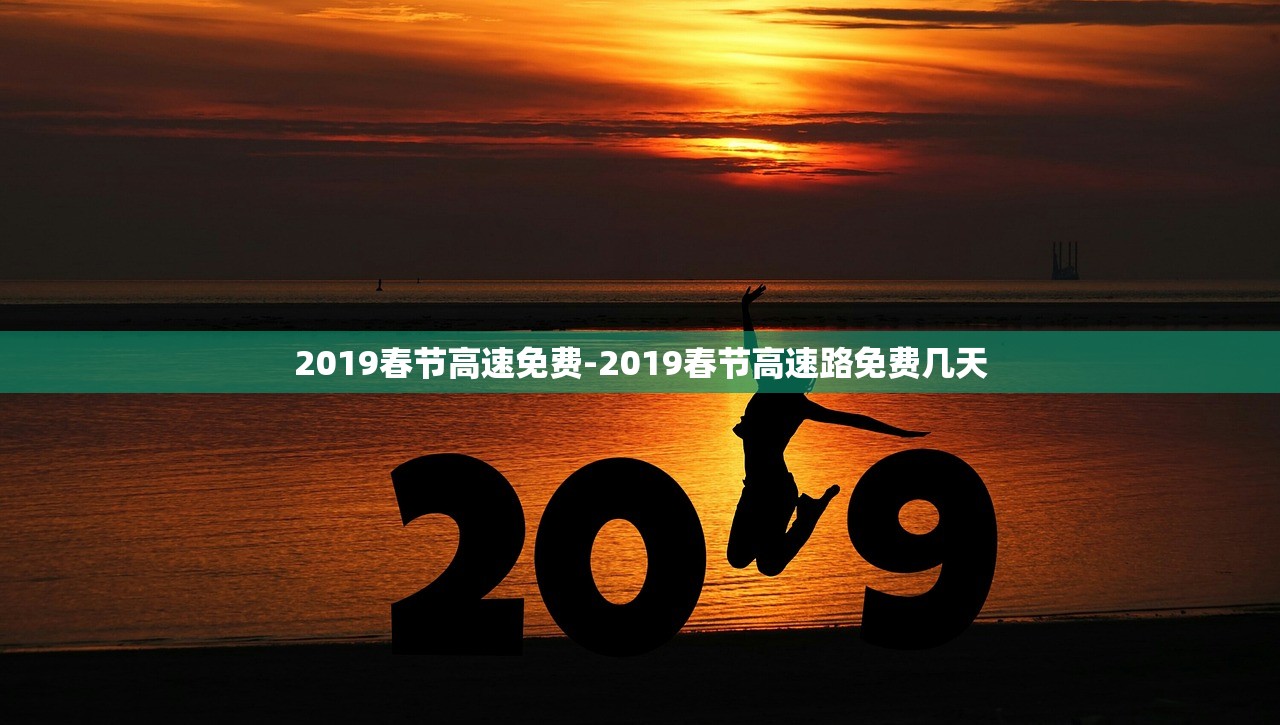 2019春节高速免费-2019春节高速路免费几天 2019春节高速免费-2019春节高速路免费几天
