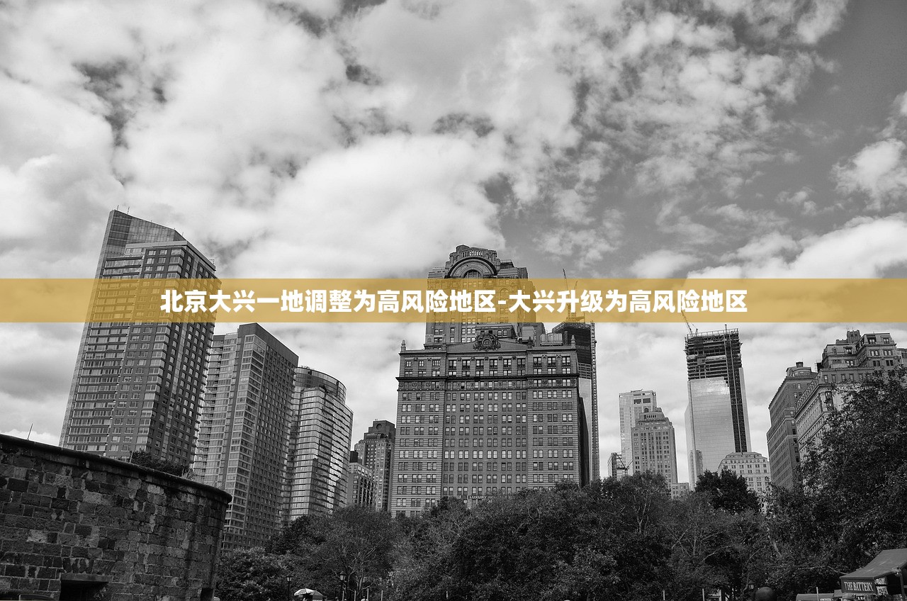 北京大兴一地调整为高风险地区-大兴升级为高风险地区 北京大兴一地调整为高风险地区-大兴升级为高风险地区