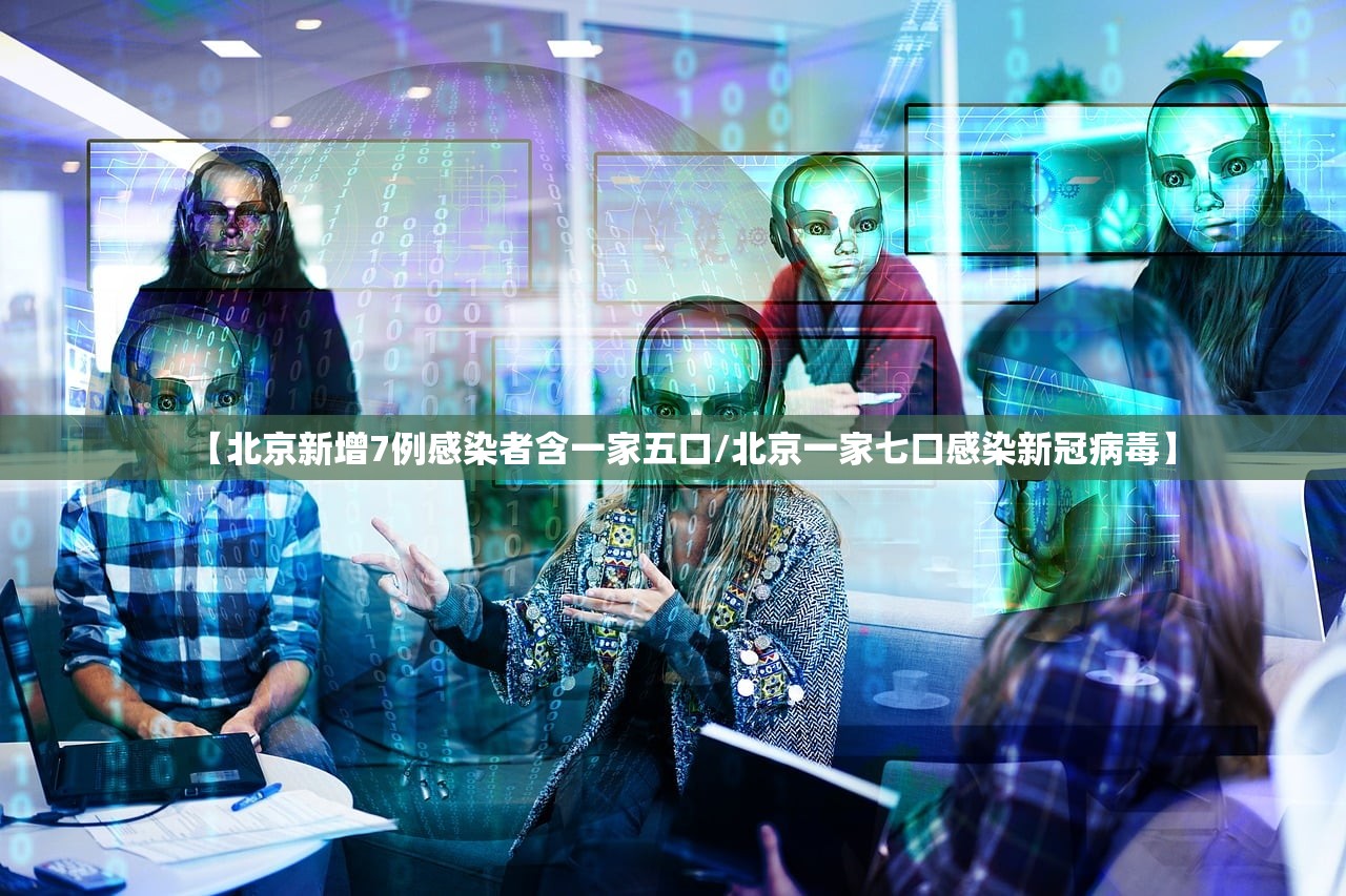 【北京新增7例感染者含一家五口/北京一家七口感染新冠病毒】