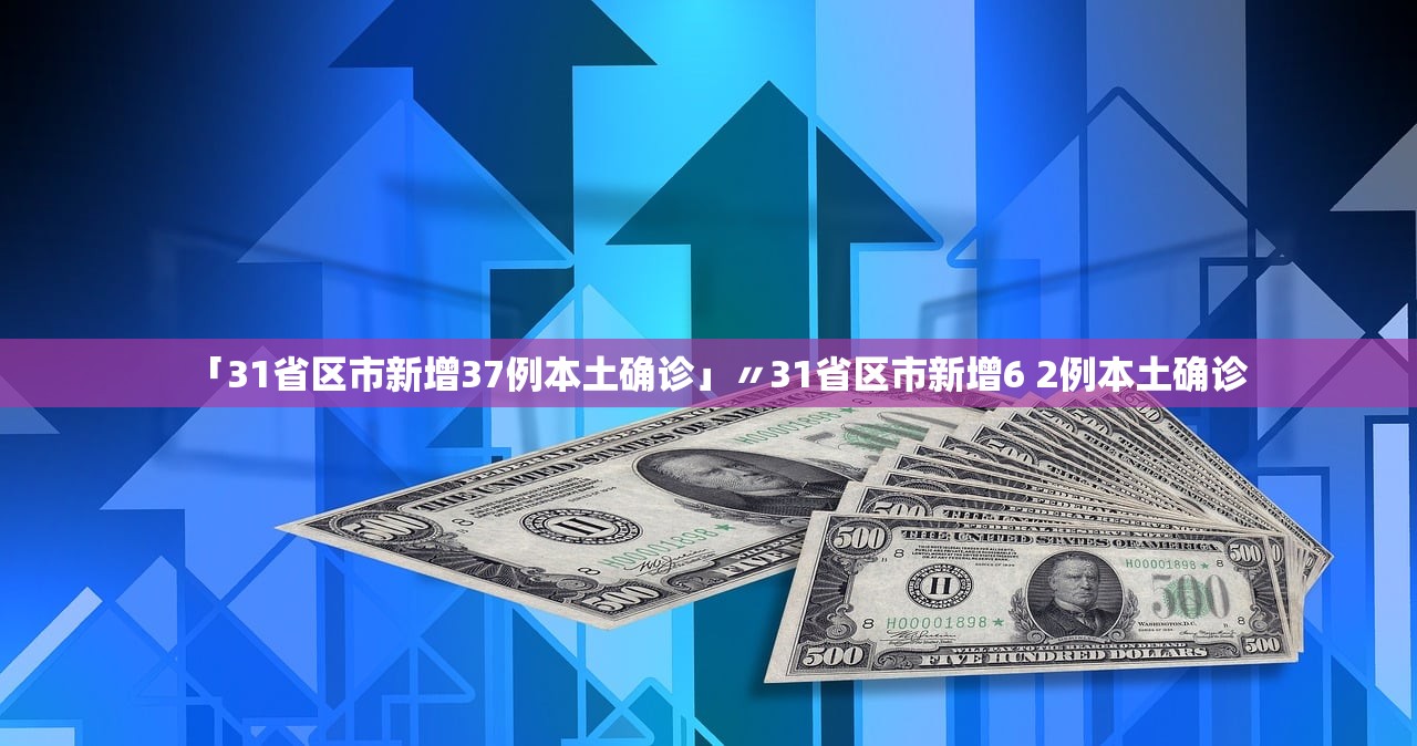 「31省区市新增37例本土确诊」〃31省区市新增6 2例本土确诊