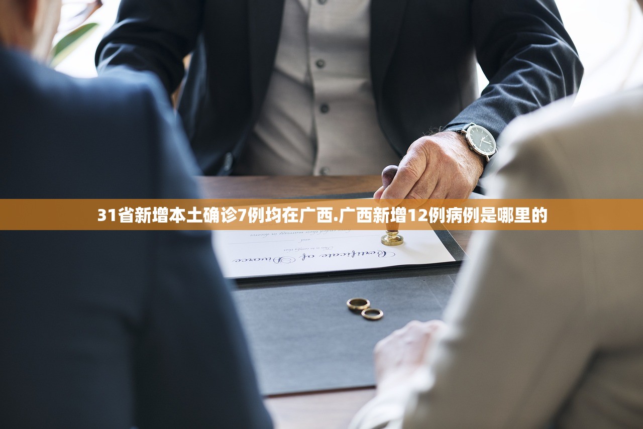 31省新增本土确诊7例均在广西.广西新增12例病例是哪里的