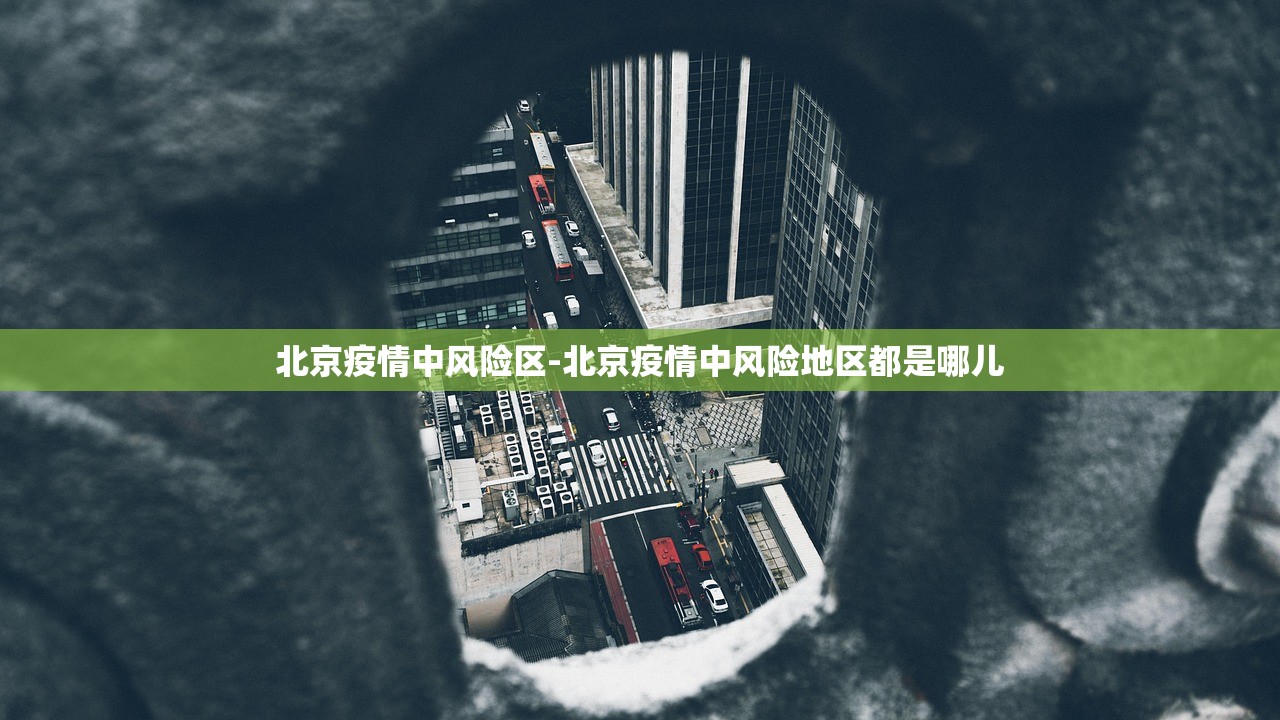 北京疫情中风险区-北京疫情中风险地区都是哪儿 北京疫情中风险区-北京疫情中风险地区都是哪儿