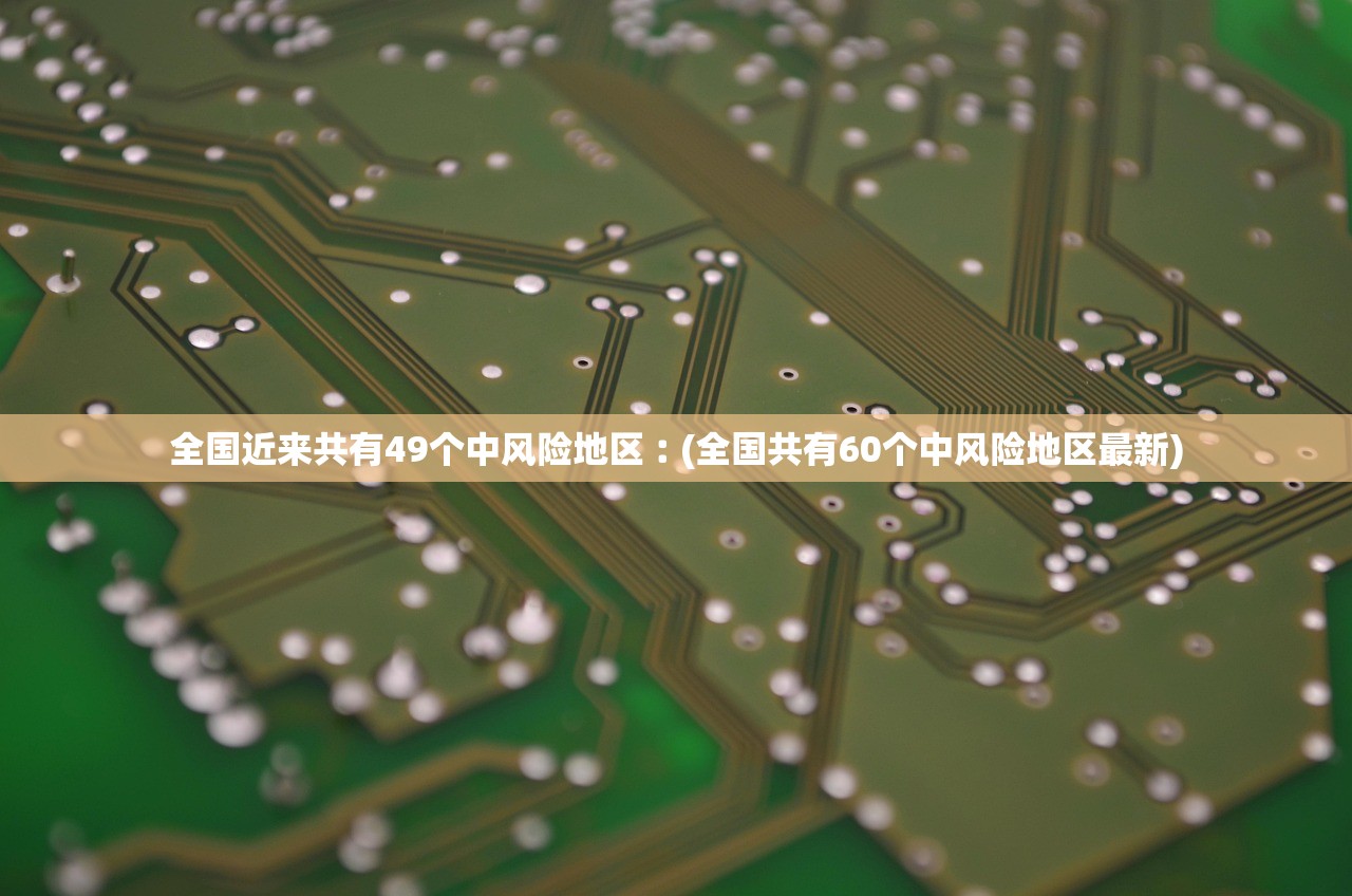 全国近来共有49个中风险地区︰(全国共有60个中风险地区最新) 全国近来共有49个中风险地区︰(全国共有60个中风险地区最新)