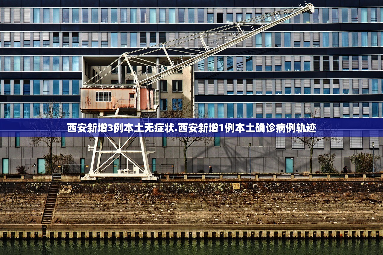 西安新增3例本土无症状.西安新增1例本土确诊病例轨迹
