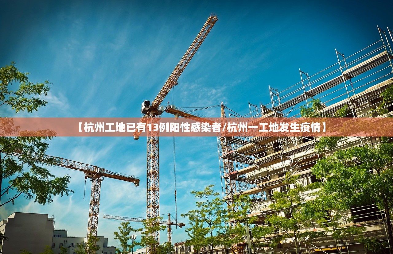 【杭州工地已有13例阳性感染者/杭州一工地发生疫情】