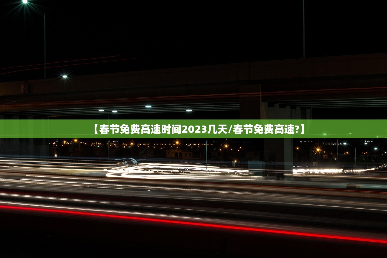 【春节免费高速时间2023几天/春节免费高速?】 【春节免费高速时间2023几天/春节免费高速?】
