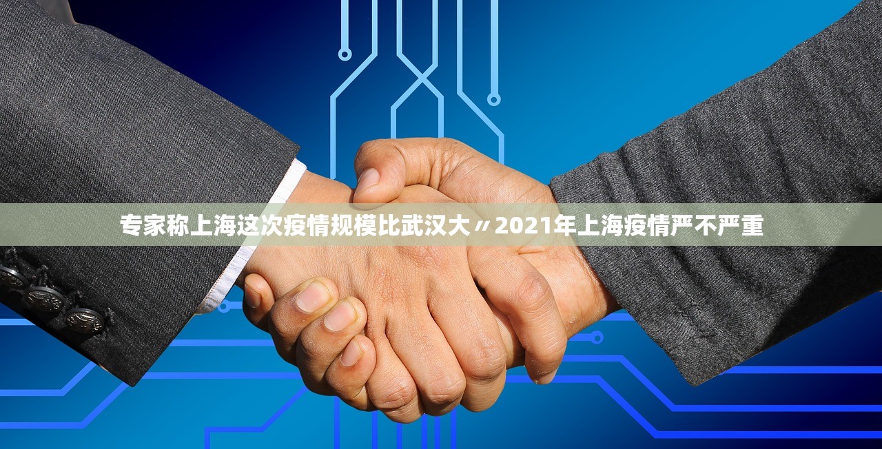 专家称上海这次疫情规模比武汉大〃2021年上海疫情严不严重 专家称上海这次疫情规模比武汉大〃2021年上海疫情严不严重