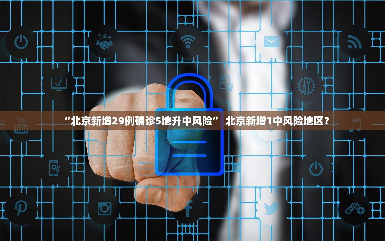 “北京新增29例确诊5地升中风险	” 北京新增1中风险地区？