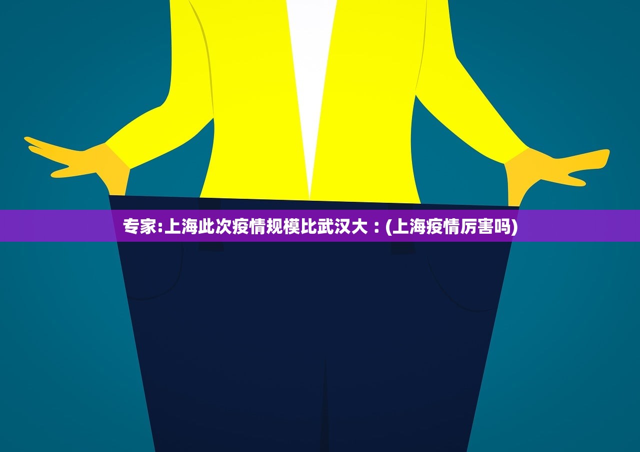 专家:上海此次疫情规模比武汉大︰(上海疫情厉害吗)