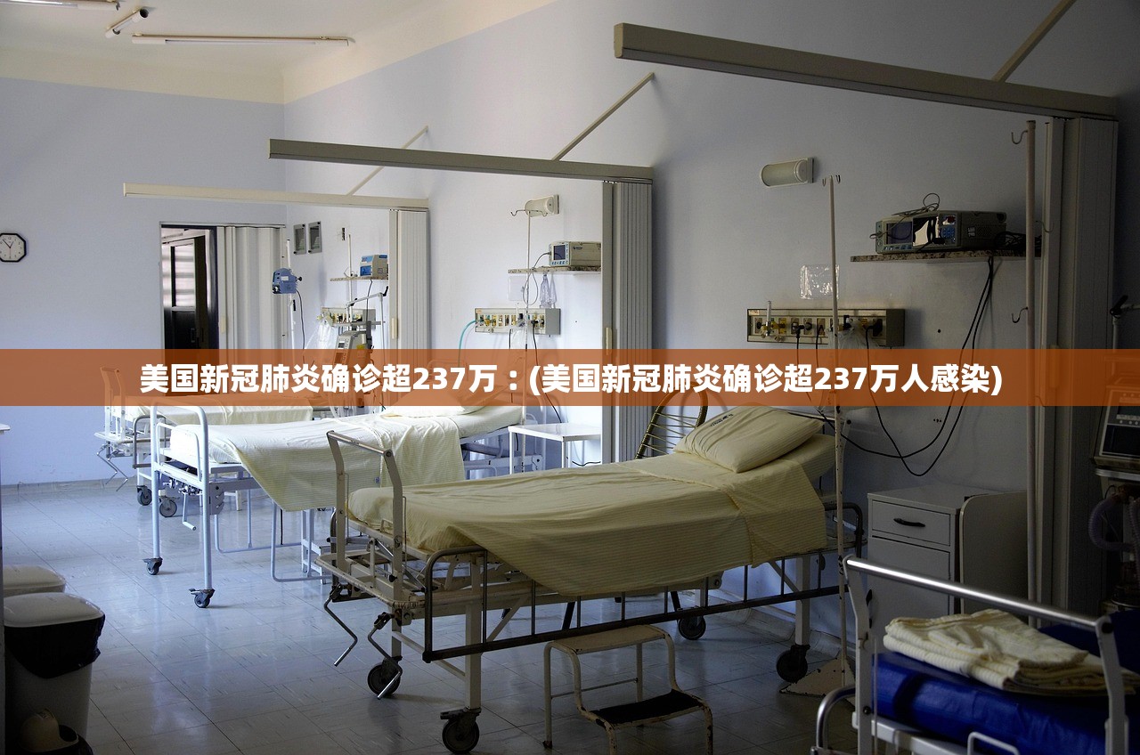 美国新冠肺炎确诊超237万︰(美国新冠肺炎确诊超237万人感染)