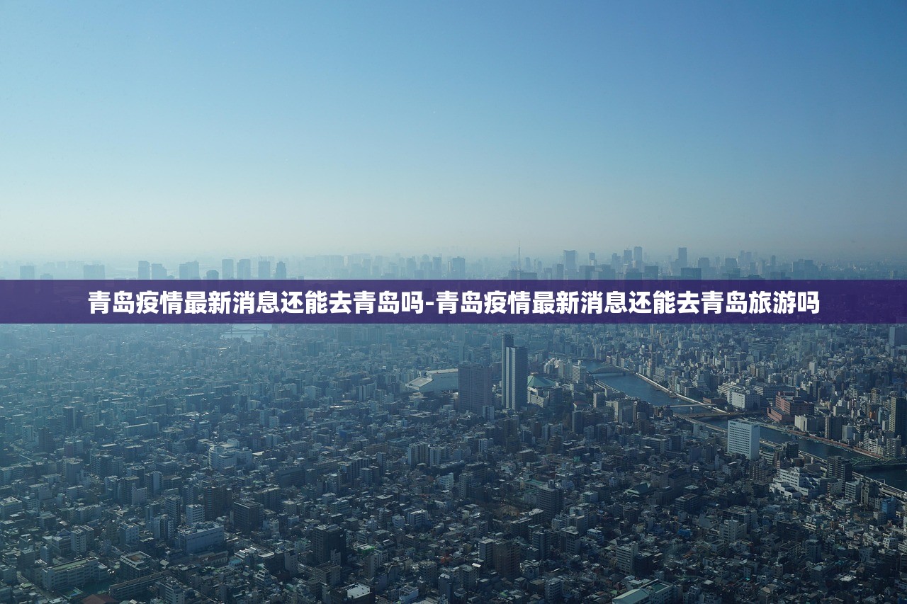 青岛疫情最新消息还能去青岛吗-青岛疫情最新消息还能去青岛旅游吗