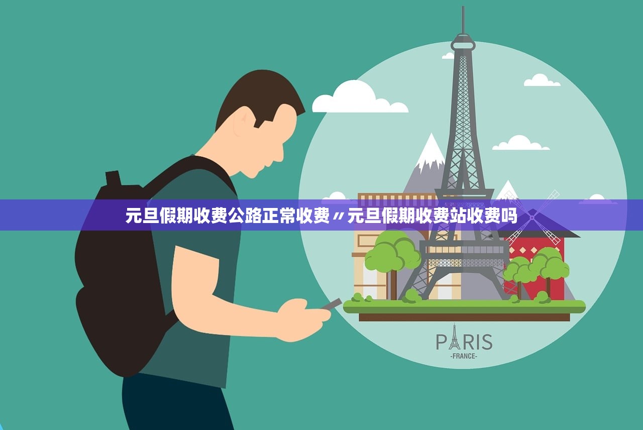 元旦假期收费公路正常收费〃元旦假期收费站收费吗