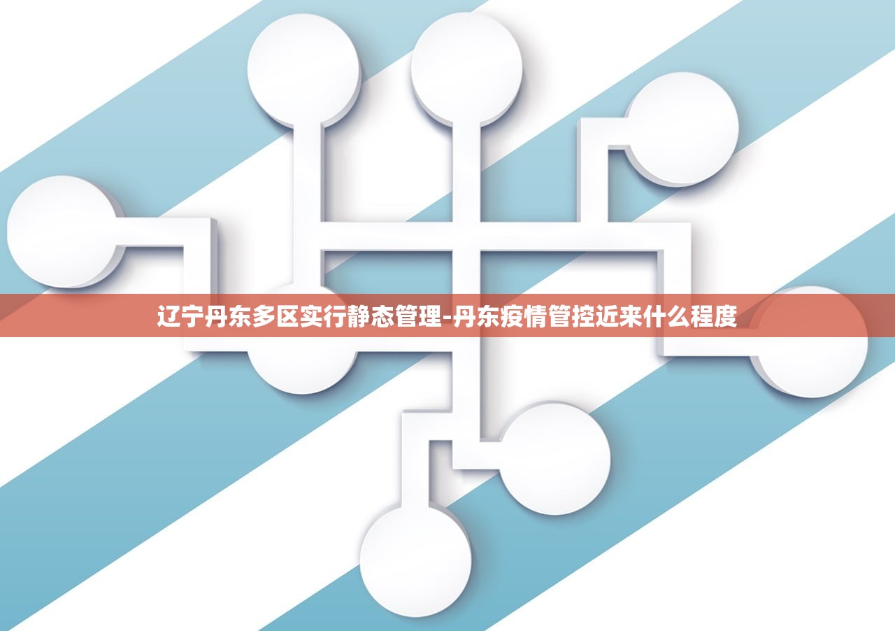 辽宁丹东多区实行静态管理-丹东疫情管控近来什么程度