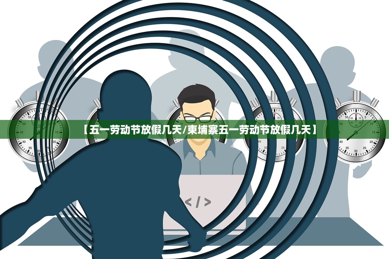 【五一劳动节放假几天/柬埔寨五一劳动节放假几天】
