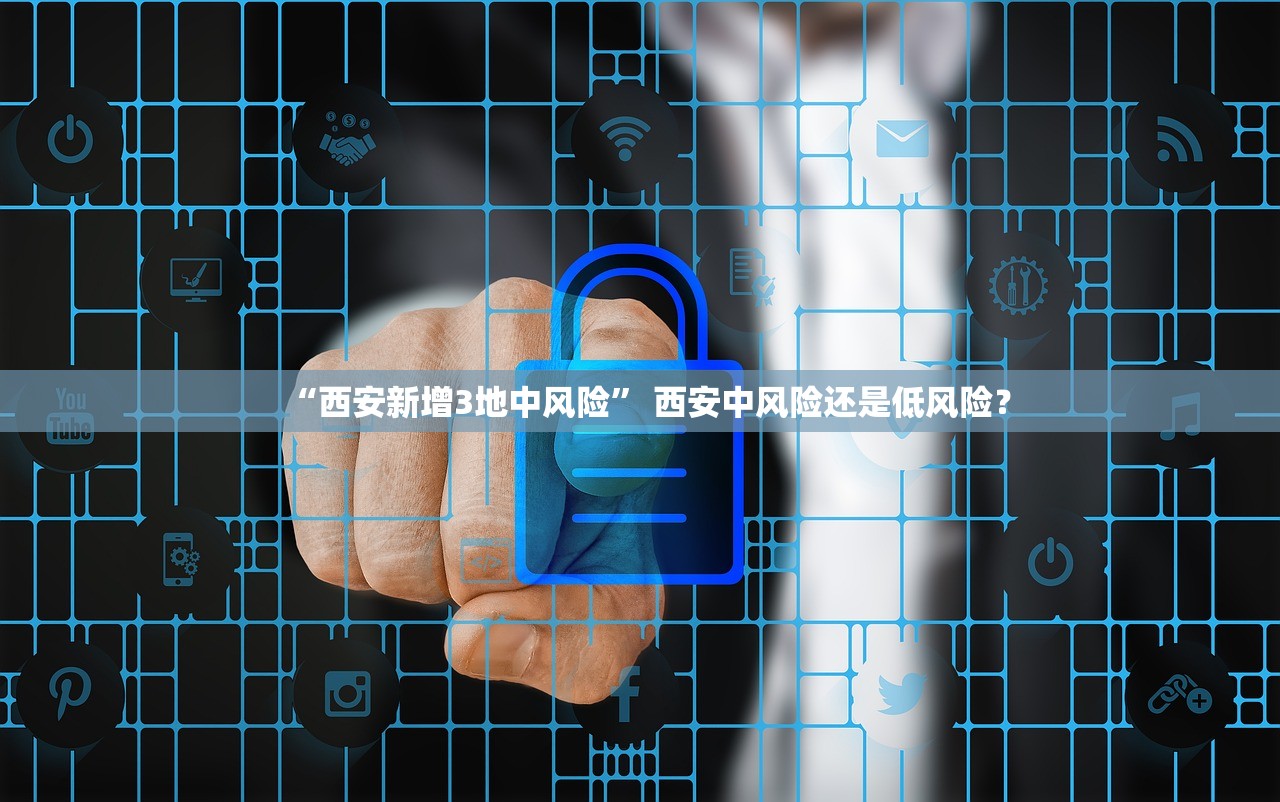 “西安新增3地中风险” 西安中风险还是低风险？