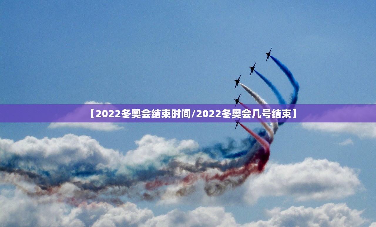 【2022冬奥会结束时间/2022冬奥会几号结束】