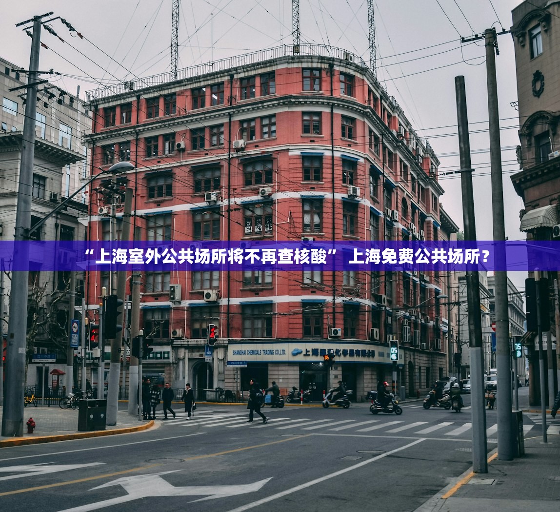 “上海室外公共场所将不再查核酸” 上海免费公共场所？