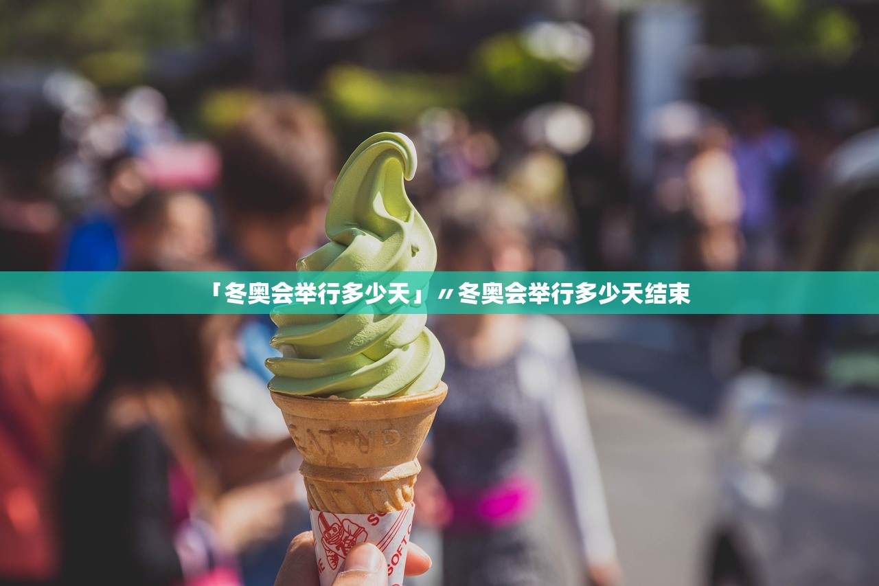 「冬奥会举行多少天」〃冬奥会举行多少天结束