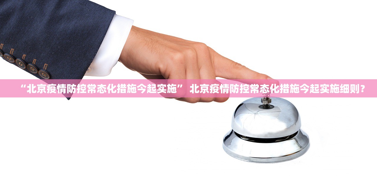 “北京疫情防控常态化措施今起实施” 北京疫情防控常态化措施今起实施细则？