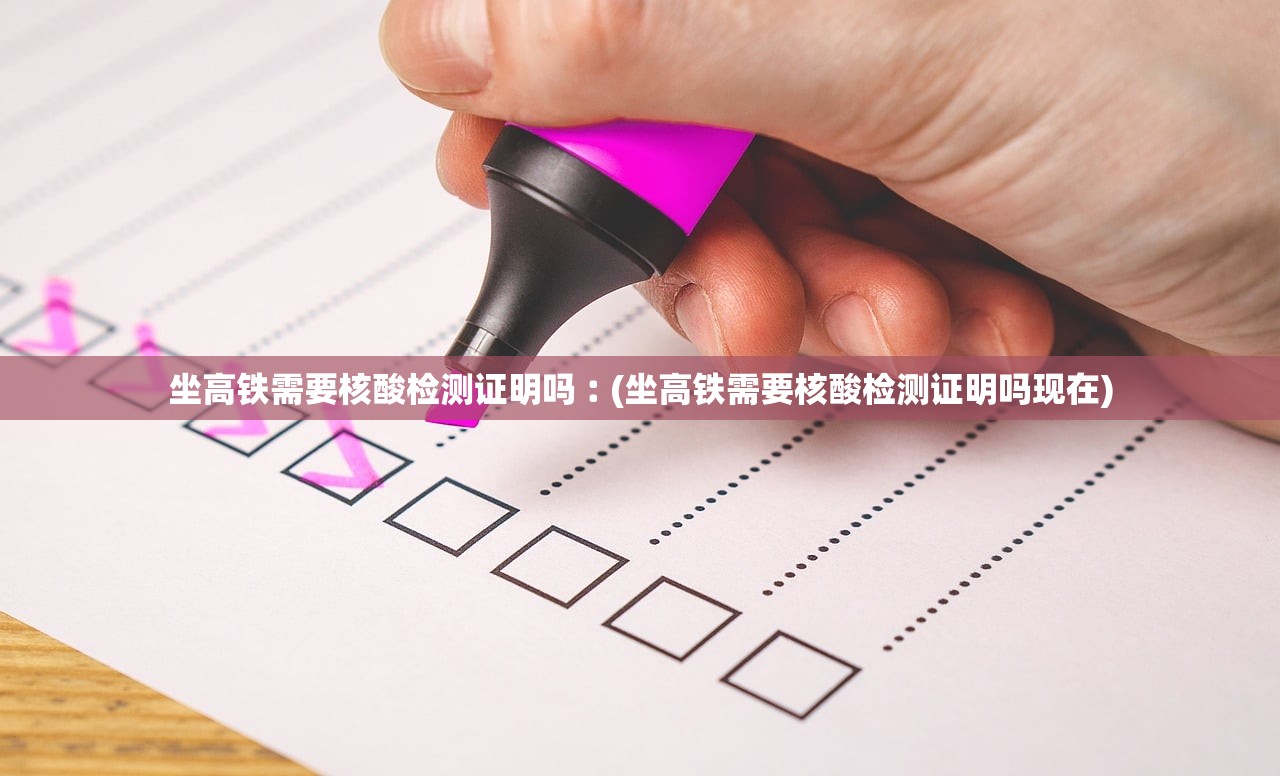 坐高铁需要核酸检测证明吗︰(坐高铁需要核酸检测证明吗现在)