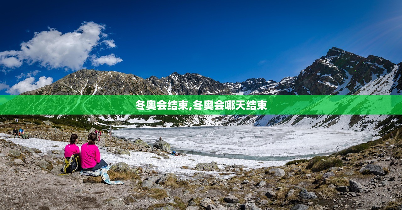 冬奥会结束,冬奥会哪天结束