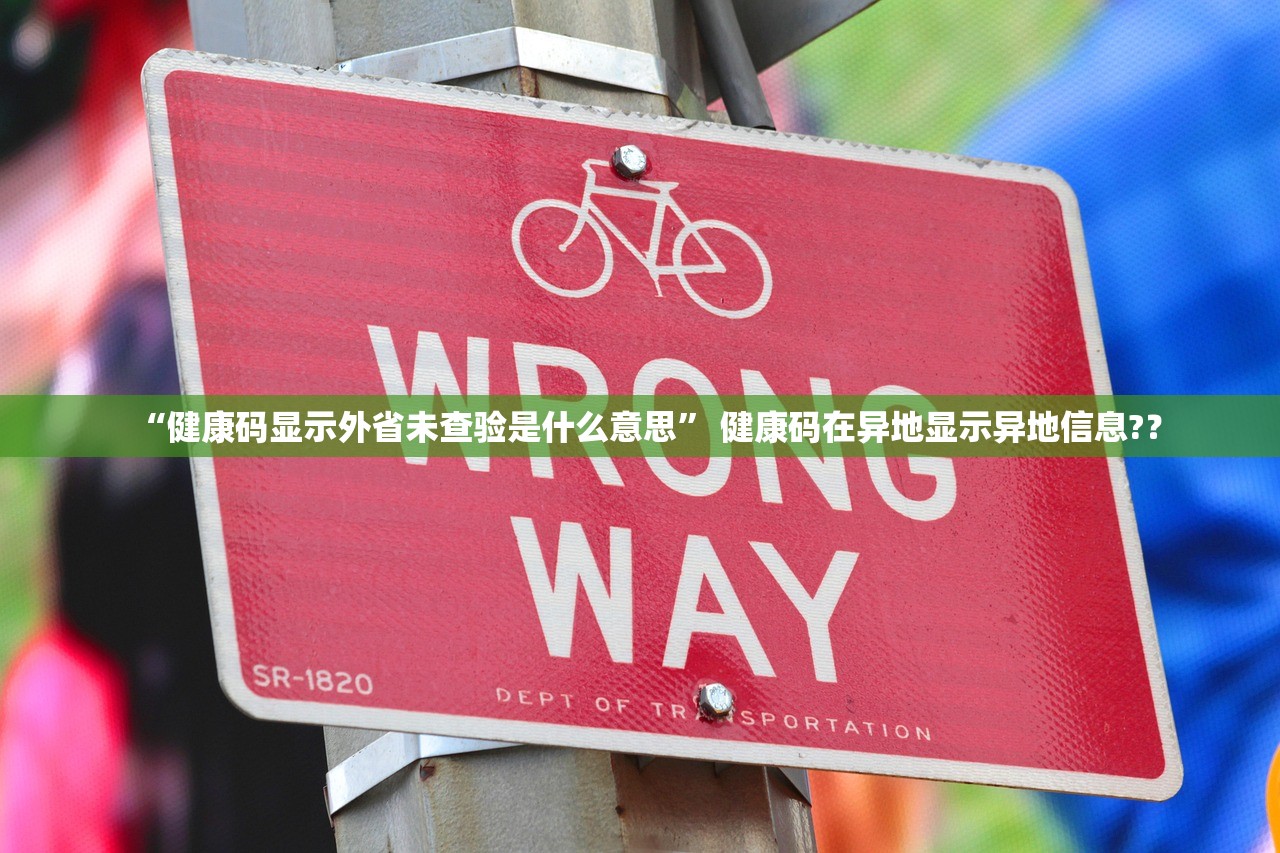 “健康码显示外省未查验是什么意思	” 健康码在异地显示异地信息?？