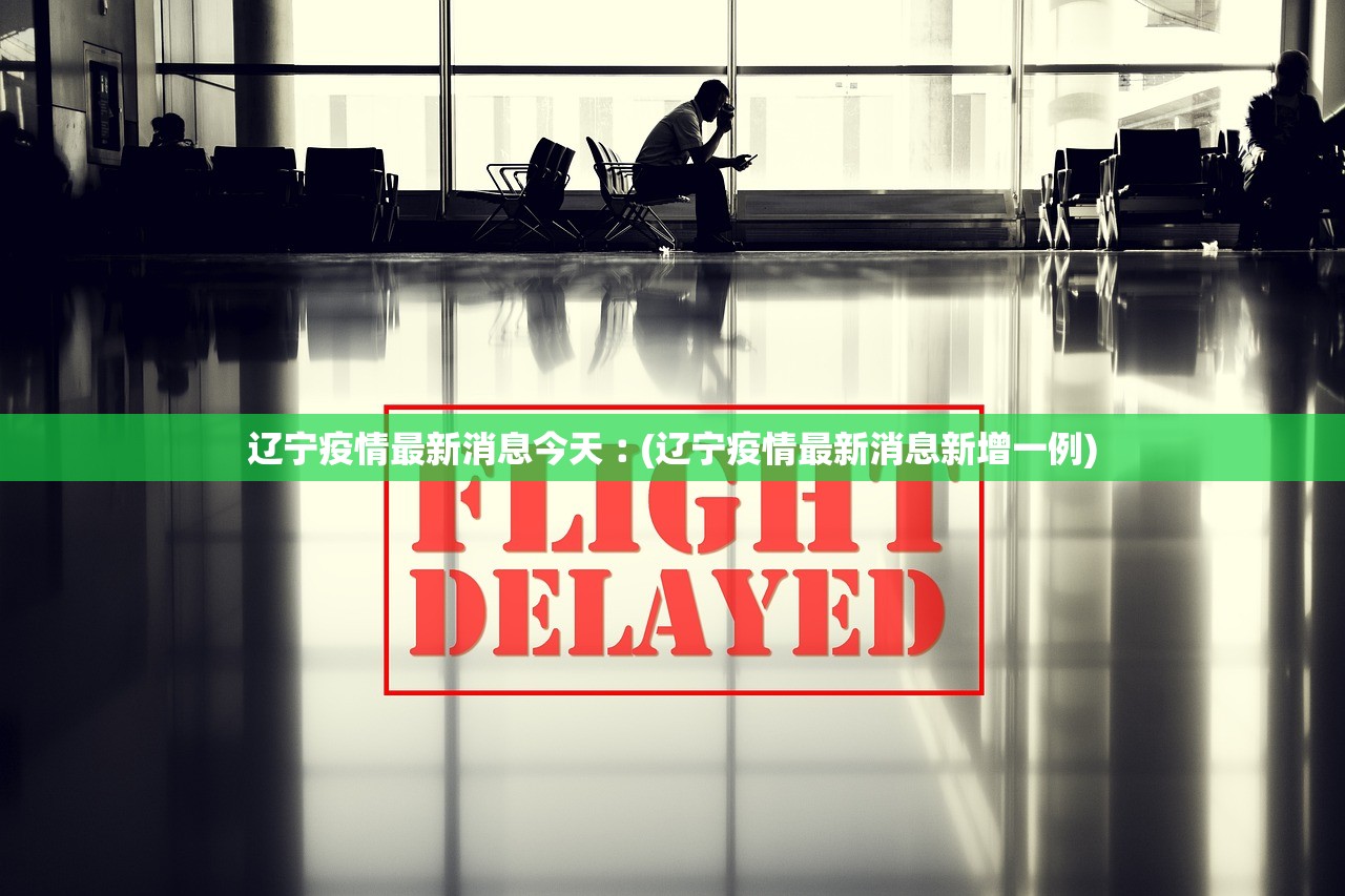 辽宁疫情最新消息今天︰(辽宁疫情最新消息新增一例)