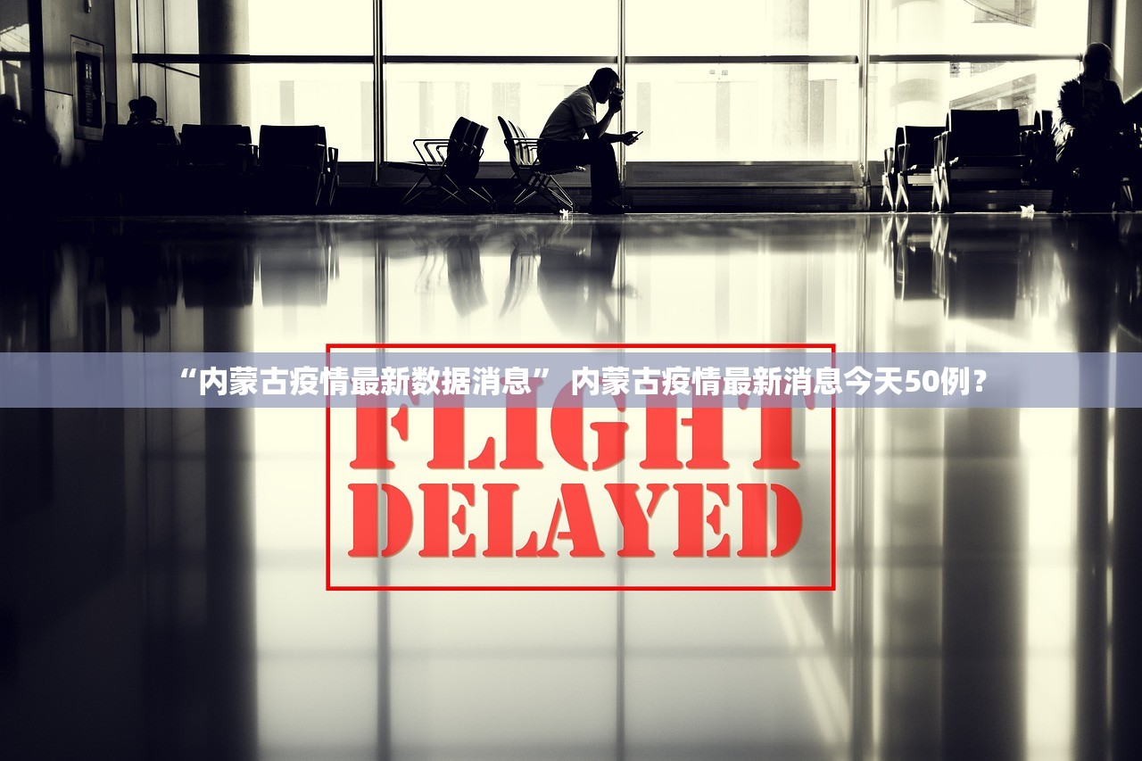 “内蒙古疫情最新数据消息” 内蒙古疫情最新消息今天50例？
