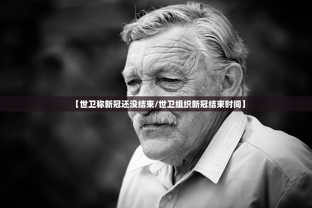 【世卫称新冠还没结束/世卫组织新冠结束时间】