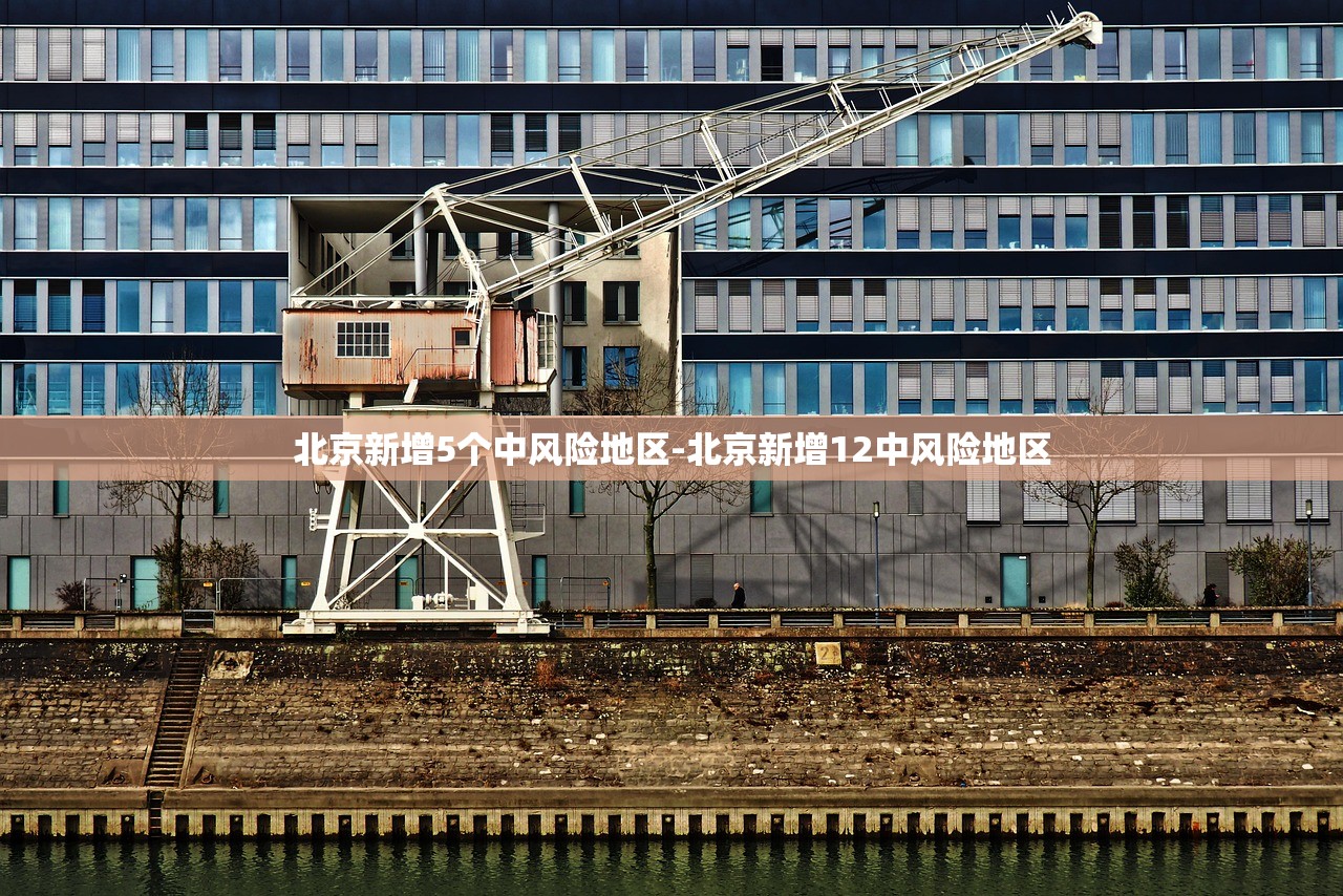 北京新增5个中风险地区-北京新增12中风险地区