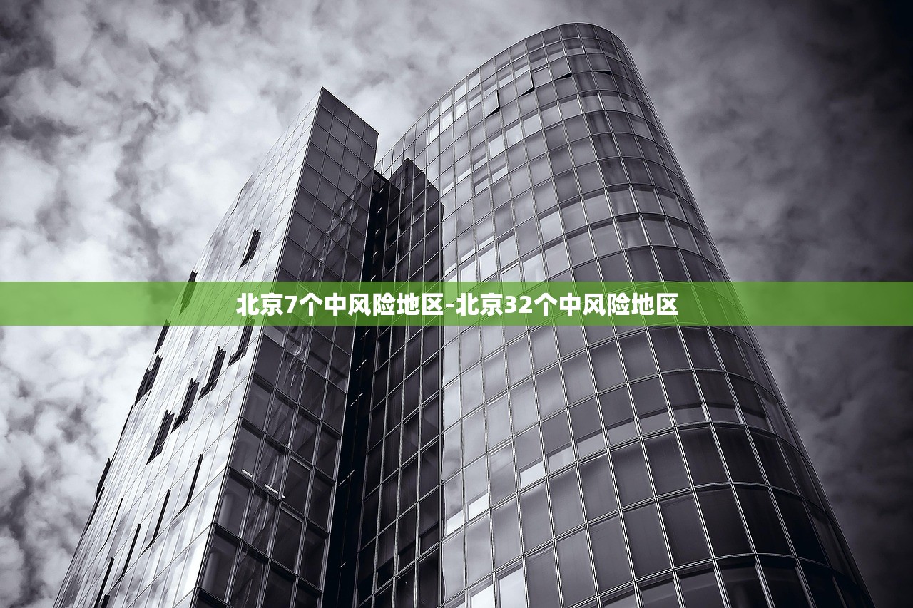 北京7个中风险地区-北京32个中风险地区