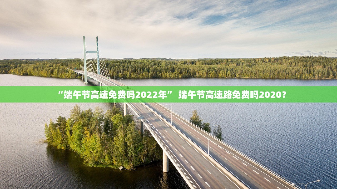 “端午节高速免费吗2022年” 端午节高速路免费吗2020？
