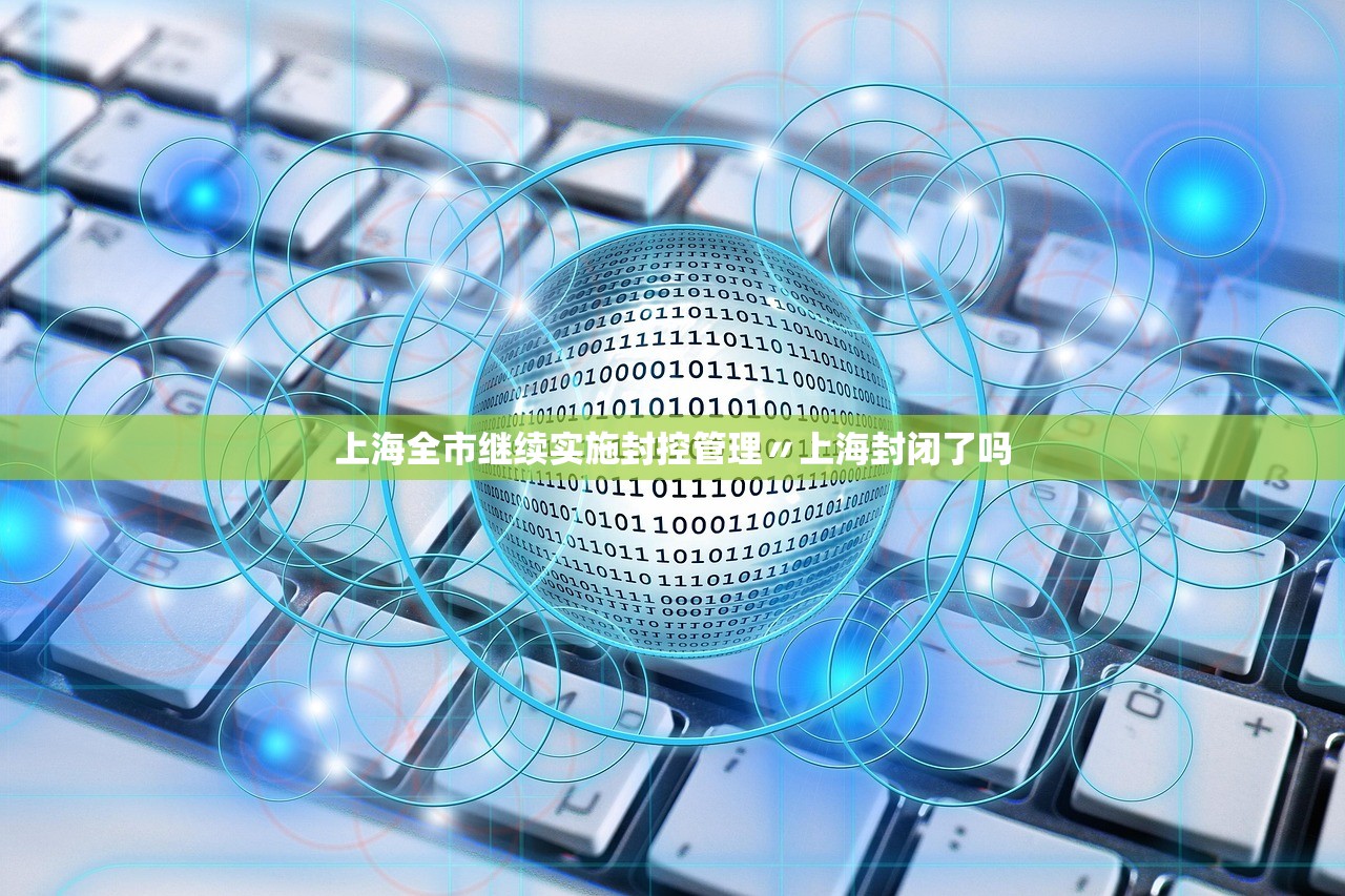 上海全市继续实施封控管理〃上海封闭了吗