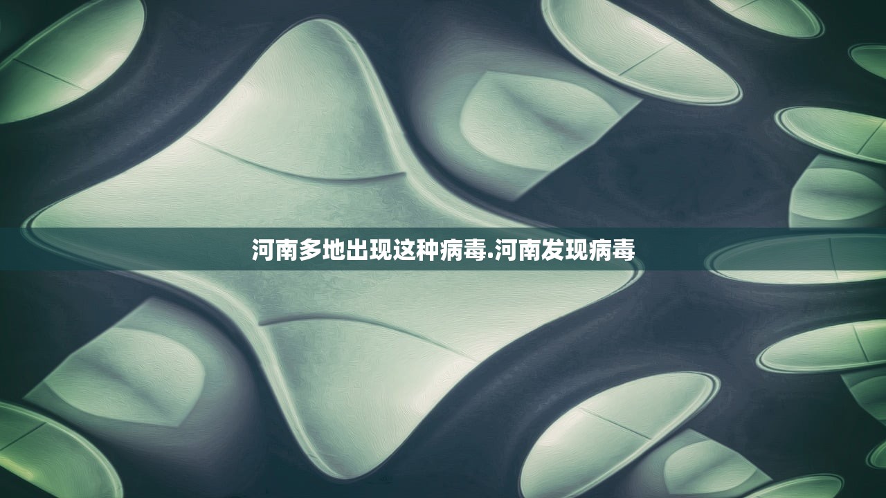 河南多地出现这种病毒.河南发现病毒