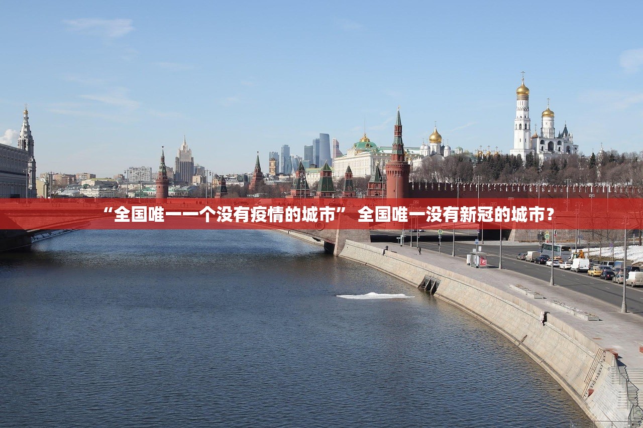 “全国唯一一个没有疫情的城市” 全国唯一没有新冠的城市？