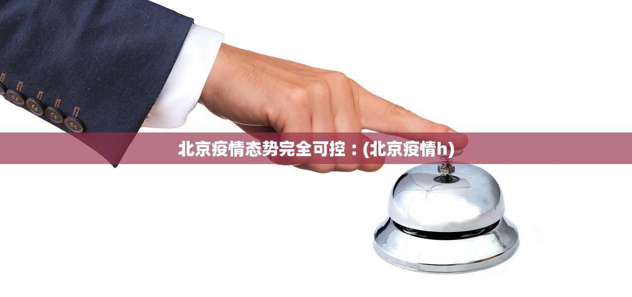 北京疫情态势完全可控︰(北京疫情h)