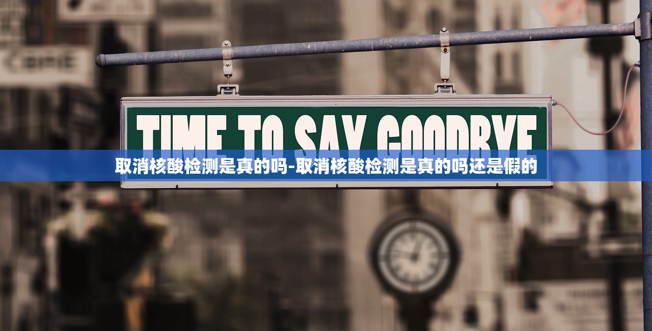 取消核酸检测是真的吗-取消核酸检测是真的吗还是假的