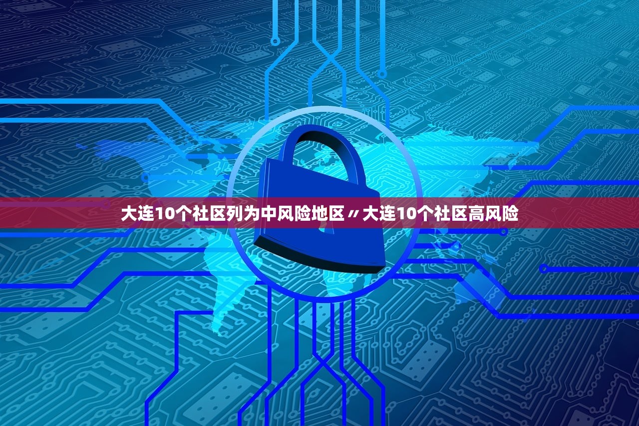 大连10个社区列为中风险地区〃大连10个社区高风险