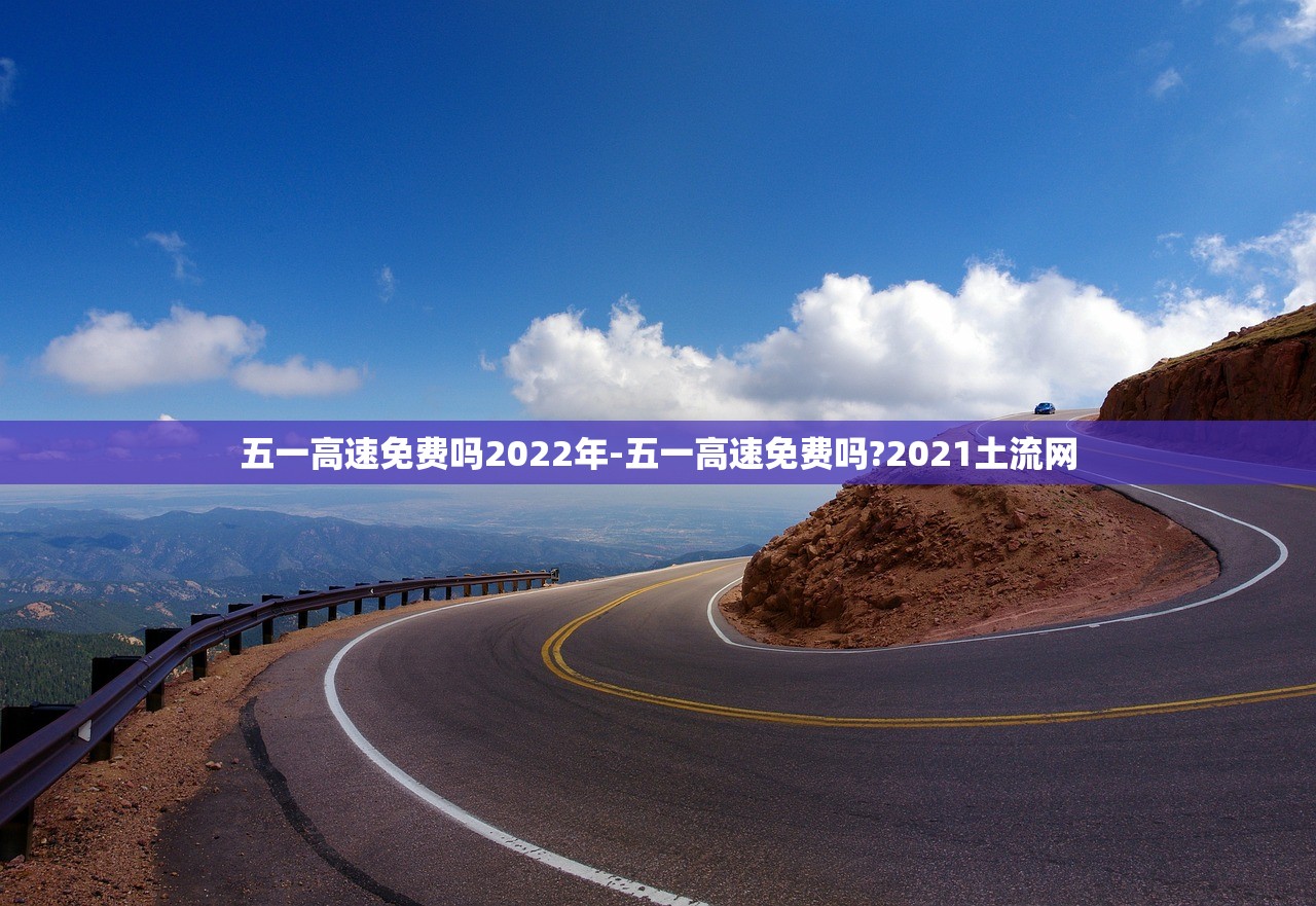 五一高速免费吗2022年-五一高速免费吗?2021土流网