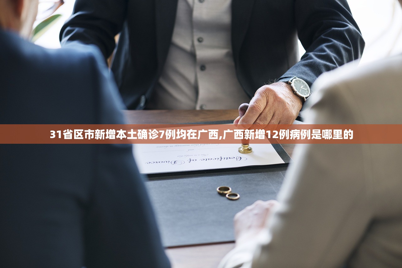31省区市新增本土确诊7例均在广西,广西新增12例病例是哪里的