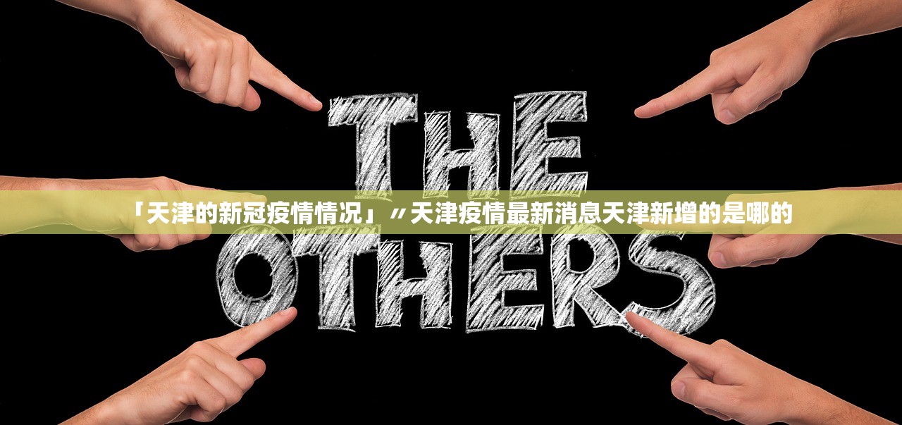 「天津的新冠疫情情况」〃天津疫情最新消息天津新增的是哪的 「天津的新冠疫情情况」〃天津疫情最新消息天津新增的是哪的