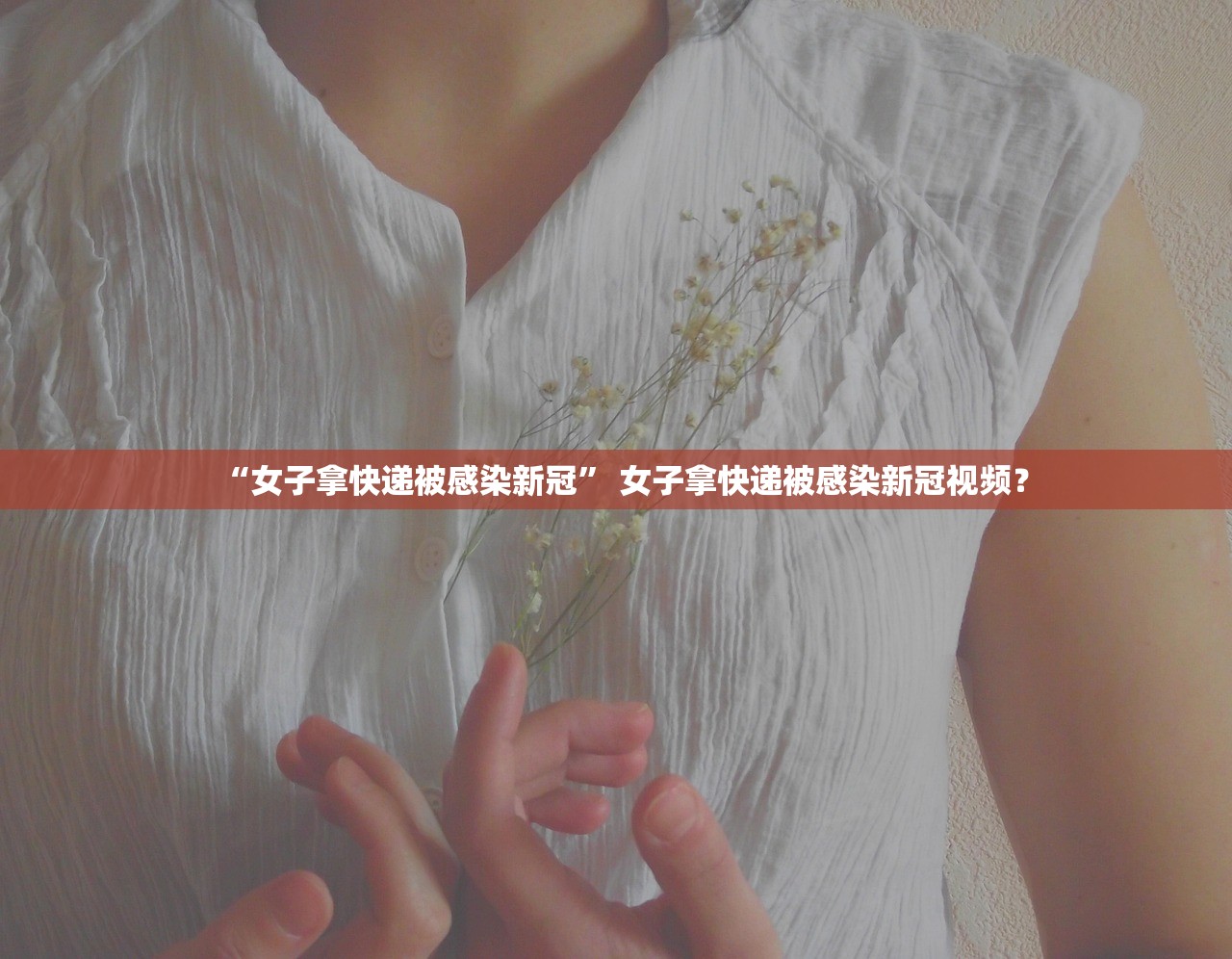 “女子拿快递被感染新冠” 女子拿快递被感染新冠视频？