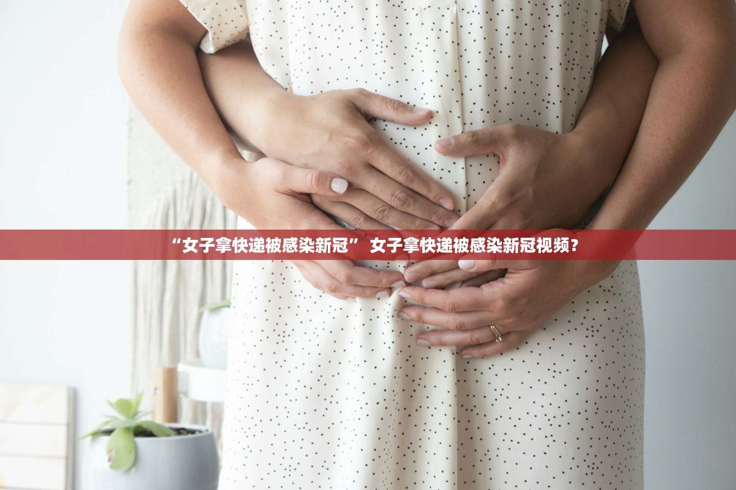 “女子拿快递被感染新冠” 女子拿快递被感染新冠视频？