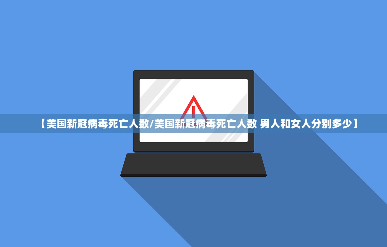 【美国新冠病毒死亡人数/美国新冠病毒死亡人数 男人和女人分别多少】 【美国新冠病毒死亡人数/美国新冠病毒死亡人数 男人和女人分别多少】